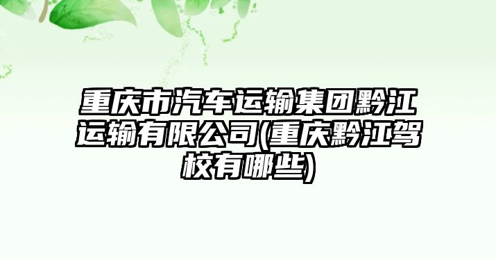 重慶市汽車運輸集團(tuán)黔江運輸有限公司(重慶黔江駕校有哪些)