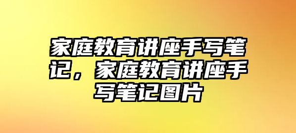 家庭教育講座手寫筆記，家庭教育講座手寫筆記圖片