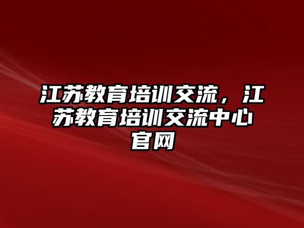 江蘇教育培訓(xùn)交流，江蘇教育培訓(xùn)交流中心官網(wǎng)