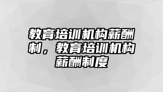 教育培訓(xùn)機(jī)構(gòu)薪酬制，教育培訓(xùn)機(jī)構(gòu)薪酬制度