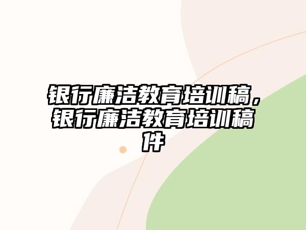 銀行廉潔教育培訓稿，銀行廉潔教育培訓稿件