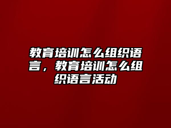 教育培訓(xùn)怎么組織語言，教育培訓(xùn)怎么組織語言活動