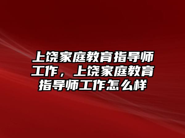 上饒家庭教育指導(dǎo)師工作，上饒家庭教育指導(dǎo)師工作怎么樣