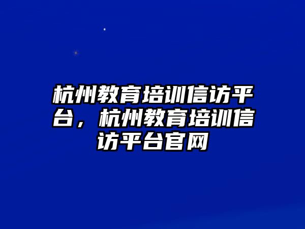 杭州教育培訓信訪平臺，杭州教育培訓信訪平臺官網(wǎng)