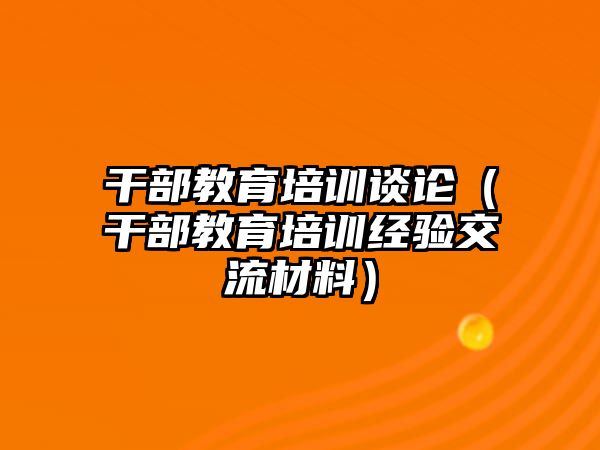 干部教育培訓(xùn)談?wù)摚ǜ刹拷逃嘤?xùn)經(jīng)驗(yàn)交流材料）