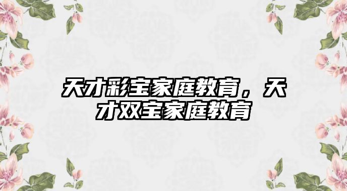 天才彩寶家庭教育，天才雙寶家庭教育