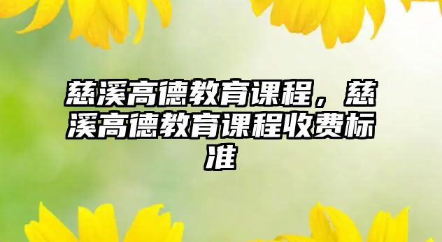 慈溪高德教育課程，慈溪高德教育課程收費(fèi)標(biāo)準(zhǔn)