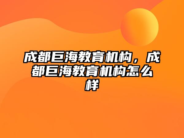 成都巨海教育機構，成都巨海教育機構怎么樣