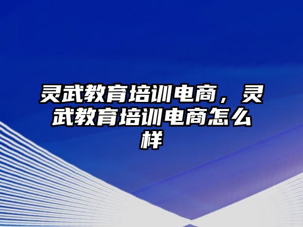 靈武教育培訓(xùn)電商，靈武教育培訓(xùn)電商怎么樣