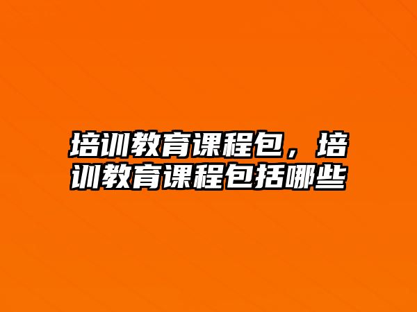 培訓教育課程包，培訓教育課程包括哪些