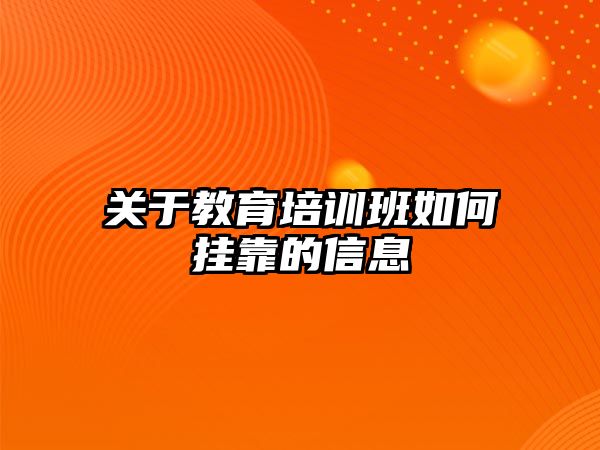 關于教育培訓班如何掛靠的信息