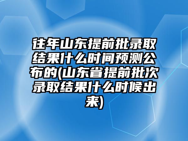 往年山東提前批錄取結果什么時間預測公布的(山東省提前批次錄取結果什么時候出來)