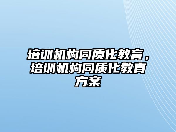 培訓機構同質(zhì)化教育，培訓機構同質(zhì)化教育方案