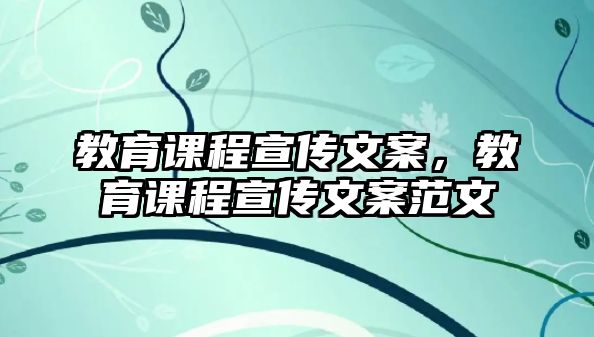 教育課程宣傳文案，教育課程宣傳文案范文