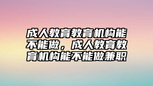 成人教育教育機構能不能做，成人教育教育機構能不能做兼職