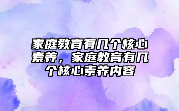 家庭教育有幾個(gè)核心素養(yǎng)，家庭教育有幾個(gè)核心素養(yǎng)內(nèi)容