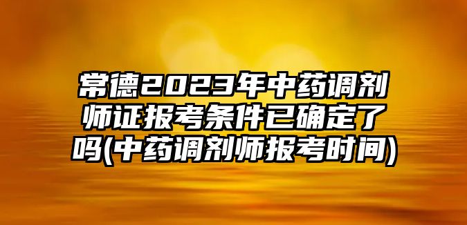 常德2023年中藥調(diào)劑師證報(bào)考條件已確定了嗎(中藥調(diào)劑師報(bào)考時(shí)間)