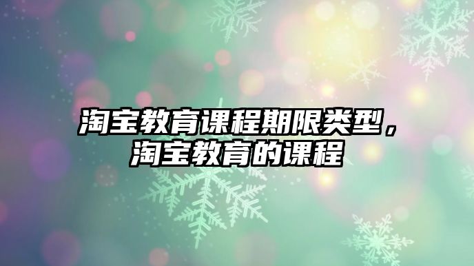 淘寶教育課程期限類型，淘寶教育的課程