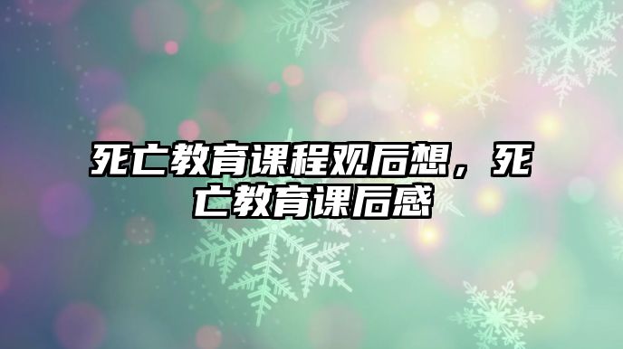 死亡教育課程觀后想，死亡教育課后感