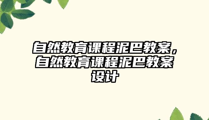 自然教育課程泥巴教案，自然教育課程泥巴教案設(shè)計