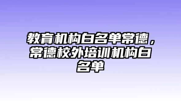 教育機構白名單常德，常德校外培訓機構白名單