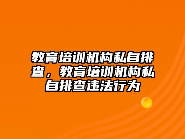 教育培訓(xùn)機(jī)構(gòu)私自排查，教育培訓(xùn)機(jī)構(gòu)私自排查違法行為