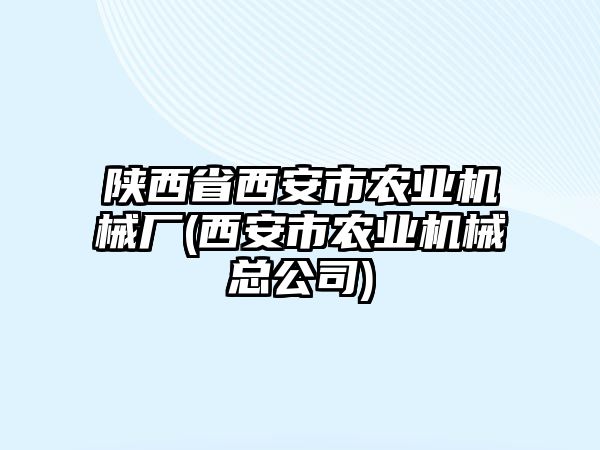 陜西省西安市農(nóng)業(yè)機(jī)械廠(西安市農(nóng)業(yè)機(jī)械總公司)