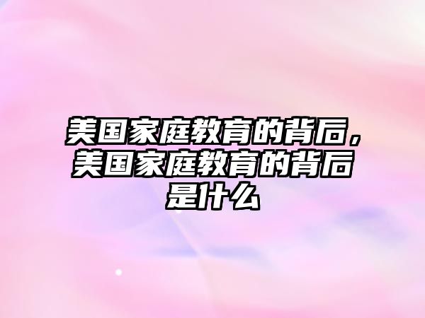 美國家庭教育的背后，美國家庭教育的背后是什么