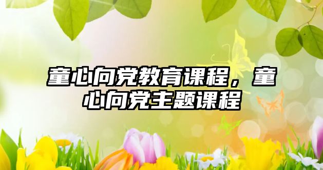 童心向黨教育課程，童心向黨主題課程