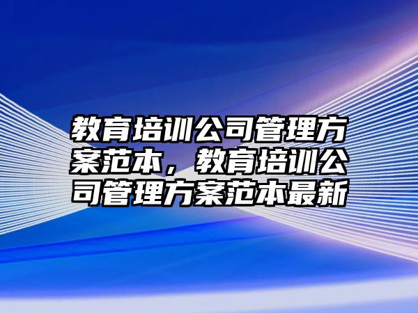 教育培訓(xùn)公司管理方案范本，教育培訓(xùn)公司管理方案范本最新