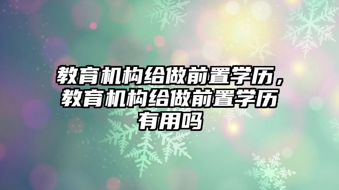 教育機構(gòu)給做前置學歷，教育機構(gòu)給做前置學歷有用嗎