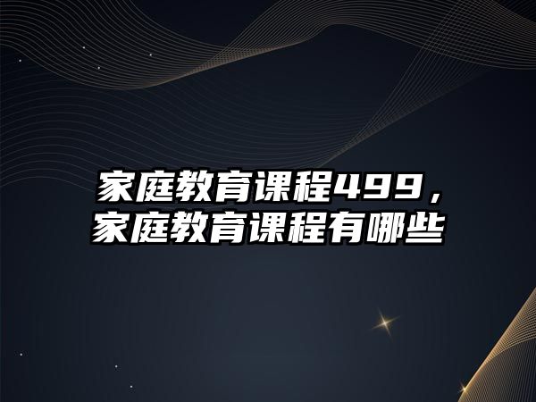 家庭教育課程499，家庭教育課程有哪些