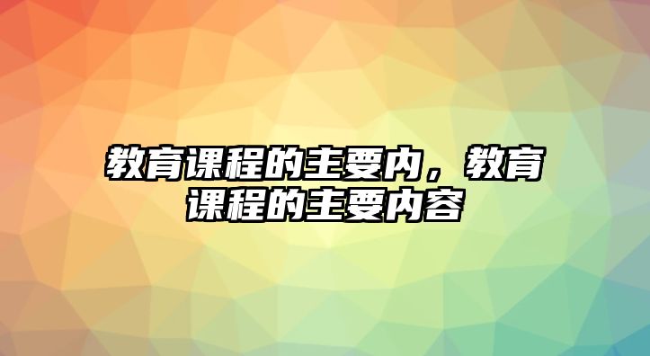 教育課程的主要內(nèi)，教育課程的主要內(nèi)容