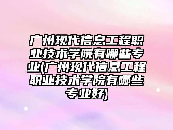 廣州現(xiàn)代信息工程職業(yè)技術(shù)學(xué)院有哪些專業(yè)(廣州現(xiàn)代信息工程職業(yè)技術(shù)學(xué)院有哪些專業(yè)好)