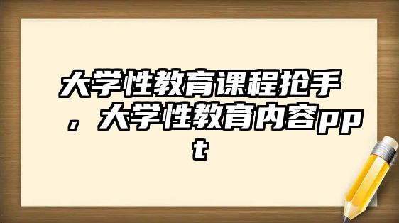 大學(xué)性教育課程搶手，大學(xué)性教育內(nèi)容ppt