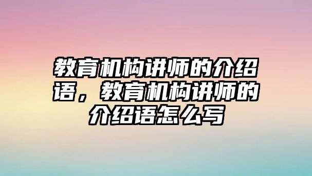 教育機(jī)構(gòu)講師的介紹語，教育機(jī)構(gòu)講師的介紹語怎么寫