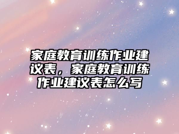 家庭教育訓練作業(yè)建議表，家庭教育訓練作業(yè)建議表怎么寫