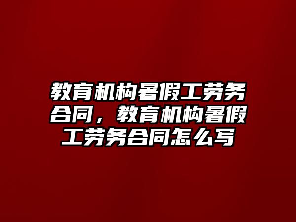 教育機構(gòu)暑假工勞務(wù)合同，教育機構(gòu)暑假工勞務(wù)合同怎么寫