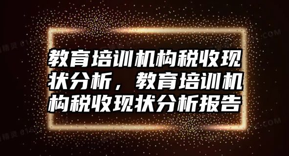 教育培訓(xùn)機(jī)構(gòu)稅收現(xiàn)狀分析，教育培訓(xùn)機(jī)構(gòu)稅收現(xiàn)狀分析報(bào)告