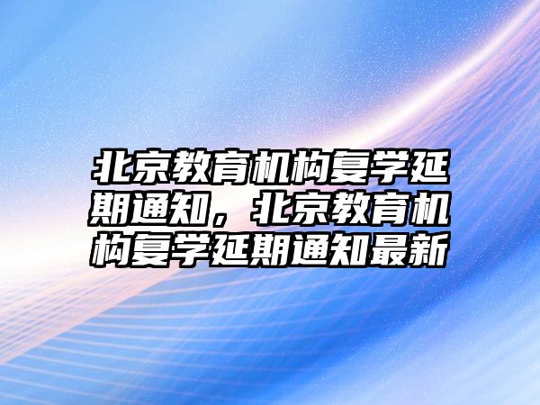 北京教育機構復學延期通知，北京教育機構復學延期通知最新