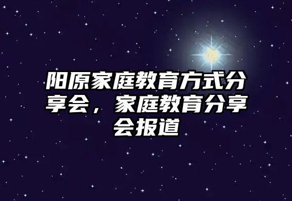 陽原家庭教育方式分享會(huì)，家庭教育分享會(huì)報(bào)道