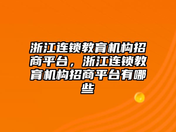 浙江連鎖教育機構(gòu)招商平臺，浙江連鎖教育機構(gòu)招商平臺有哪些