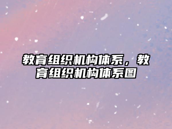 教育組織機(jī)構(gòu)體系，教育組織機(jī)構(gòu)體系圖