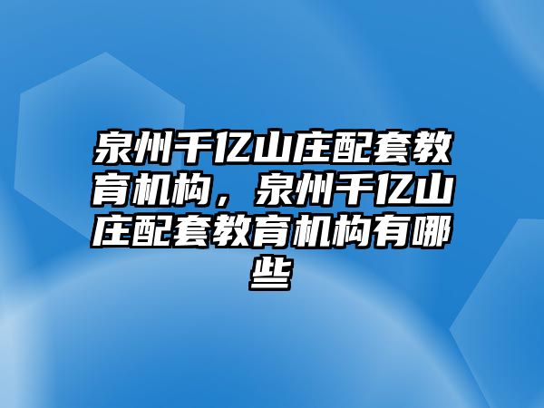 泉州千億山莊配套教育機(jī)構(gòu)，泉州千億山莊配套教育機(jī)構(gòu)有哪些