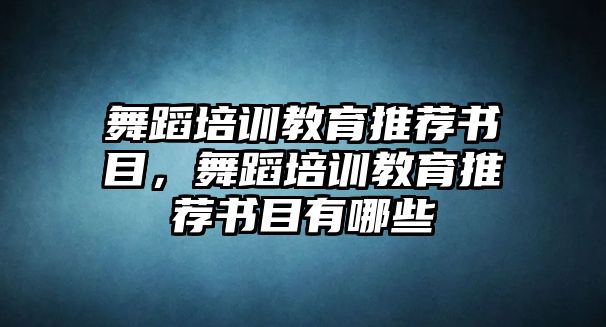 舞蹈培訓(xùn)教育推薦書目，舞蹈培訓(xùn)教育推薦書目有哪些