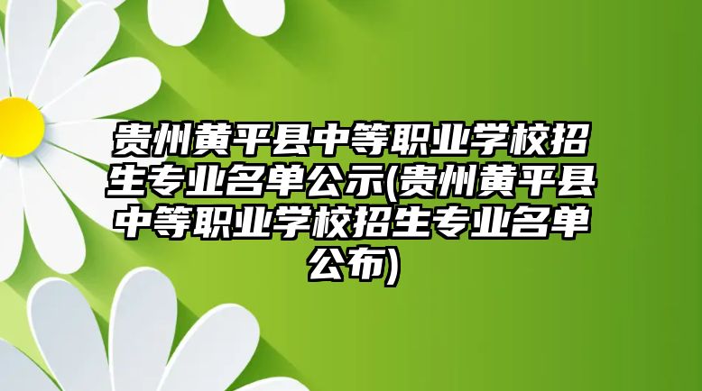 貴州黃平縣中等職業(yè)學(xué)校招生專業(yè)名單公示(貴州黃平縣中等職業(yè)學(xué)校招生專業(yè)名單公布)