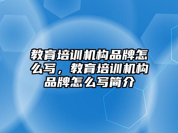 教育培訓機構品牌怎么寫，教育培訓機構品牌怎么寫簡介