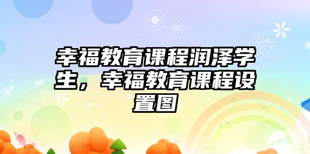 幸福教育課程潤(rùn)澤學(xué)生，幸福教育課程設(shè)置圖