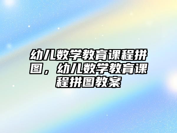 幼兒數(shù)學(xué)教育課程拼圖，幼兒數(shù)學(xué)教育課程拼圖教案