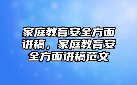 家庭教育安全方面講稿，家庭教育安全方面講稿范文